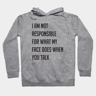 I am not responsible for what my face does when you talk Hoodie